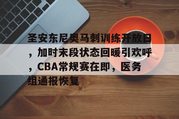 英雄联盟投注-圣安东尼奥马刺训练开放日，加时末段状态回暖引欢呼，CBA常规赛在即，医务组通报恢复的简单介绍